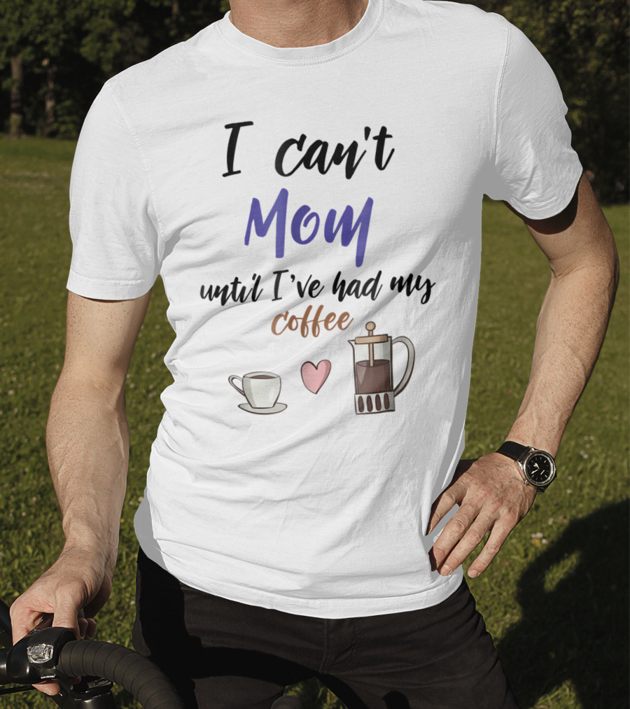 I Can't Mom Until I've Had My Coffee Mothers Day Cup Heart Coffeepot T-Shirt