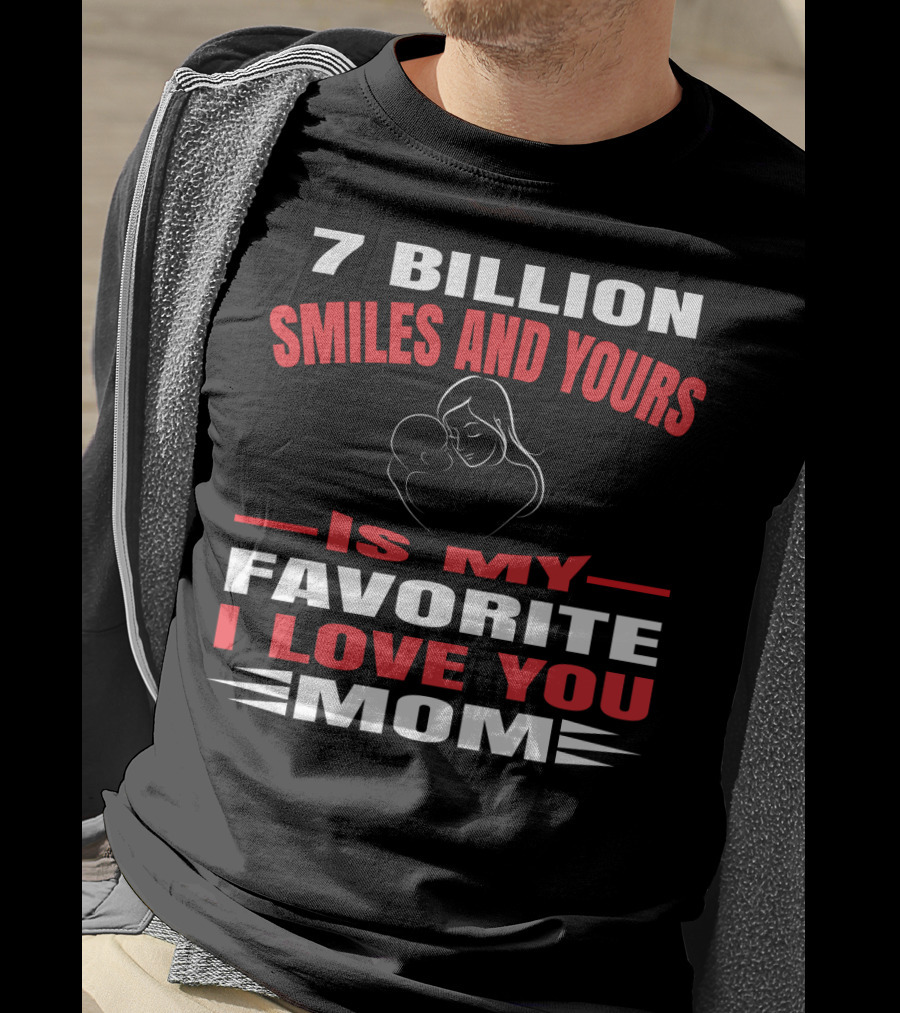 7 Billion Smiles And Yours Is My Favorite I Love You Mom T-Shirt