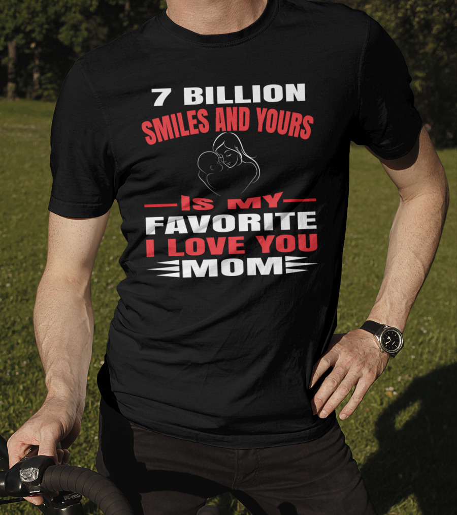 7 Billion Smiles And Yours Is My Favorite I Love You Mom T-Shirt