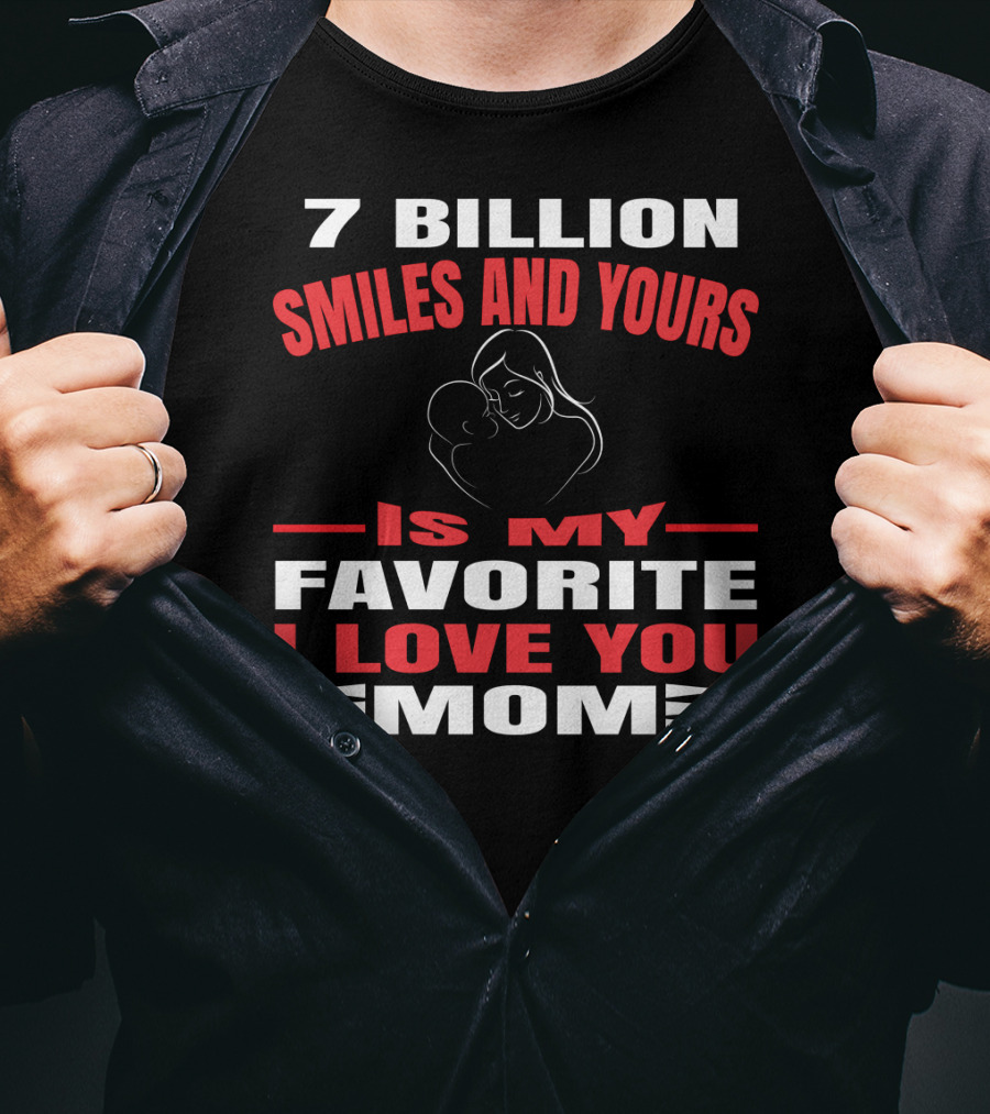 7 Billion Smiles And Yours Is My Favorite I Love You Mom T-Shirt