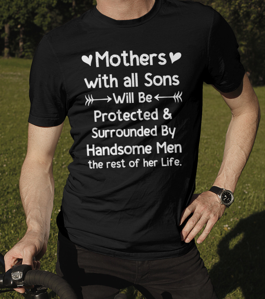 Mothers With All Sons Will Be Protected And Surrounded By Handsome Men The Rest Of Her Life T-Shirt