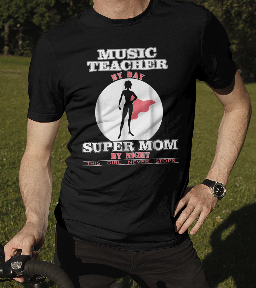 Music Teacher By Day Super Mom By Night This Girl Never Stops T-Shirt