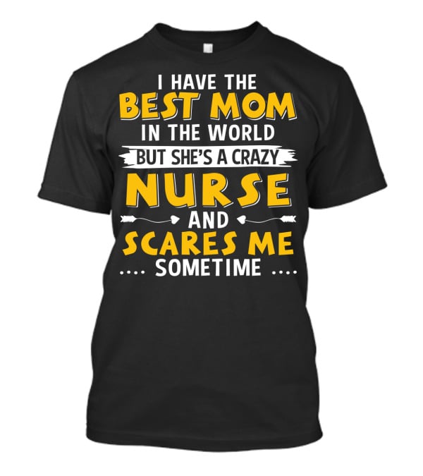 I Have The Best Mom In The World But She's A Crazy Nurse And Scares Me Sometime T-Shirt