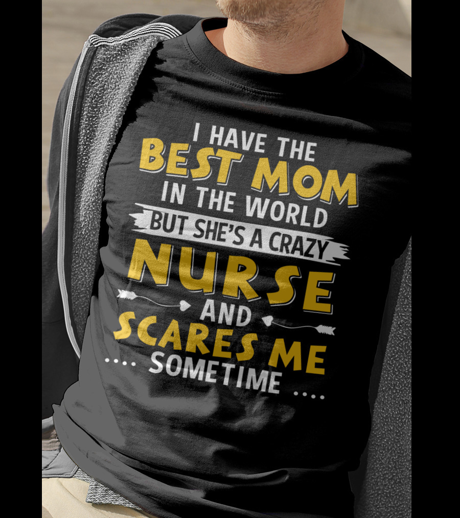 I Have The Best Mom In The World But She's A Crazy Nurse And Scares Me Sometime T-Shirt