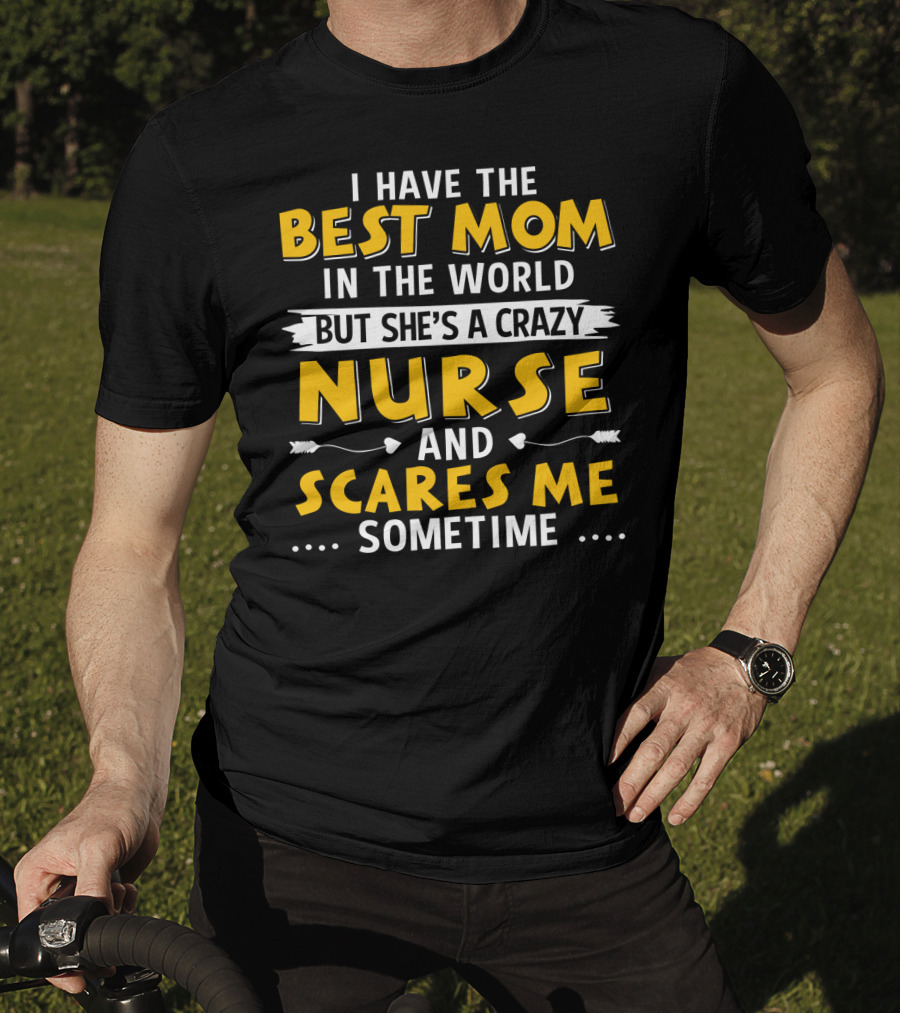 I Have The Best Mom In The World But She's A Crazy Nurse And Scares Me Sometime T-Shirt