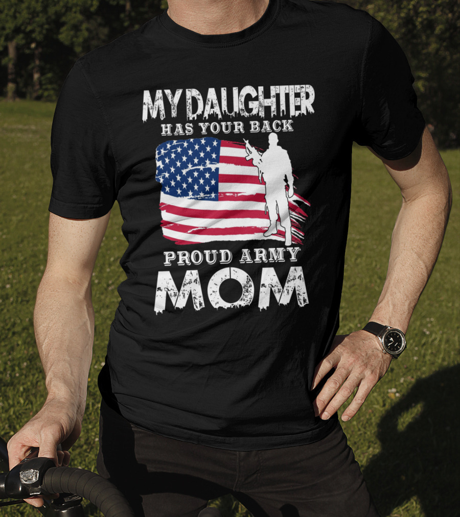 My Daughter Has Your Back Proud Army Mom American Flag Soldier T-Shirt