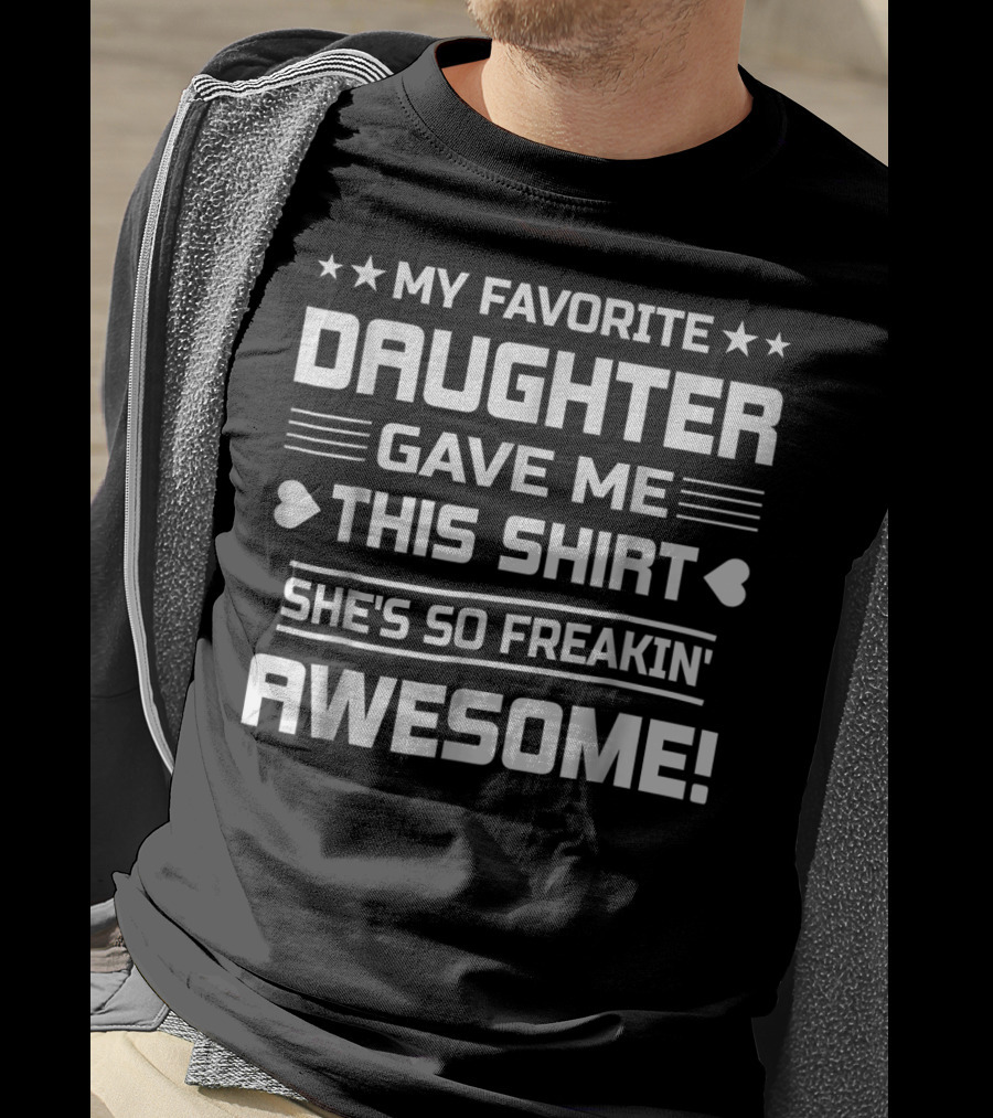 My Favorite Daughter Gave ME This Shirt She's So Freakin' Awesome T-Shirt