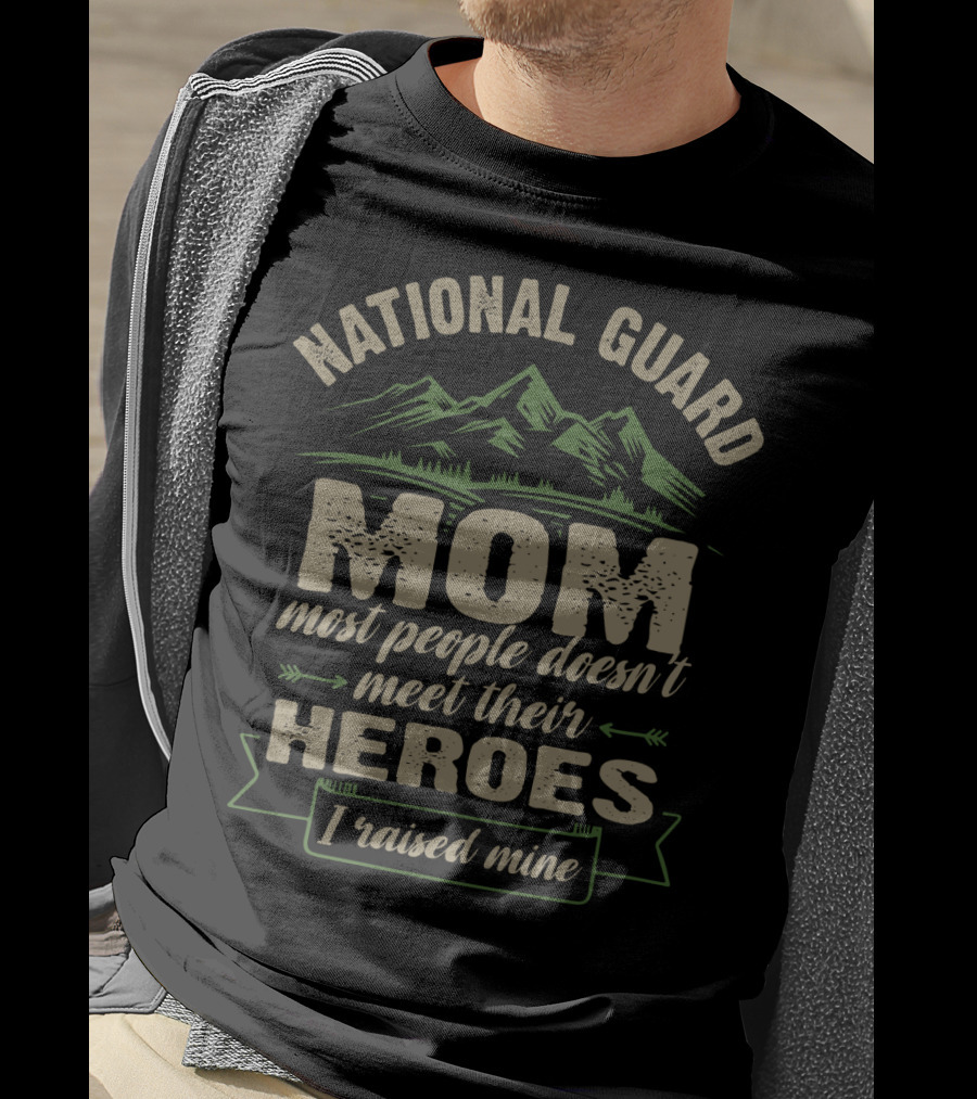 National Guard Mom Most People Doesn't Meet Their Heroes I Raised Mine T-Shirt