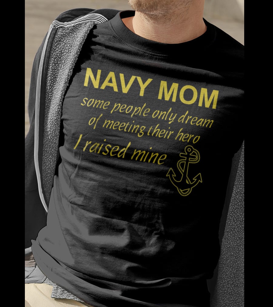 Navy Mom Some People Only Dream Of Meeting Their Hero I Raised Mine Anchor T-Shirt