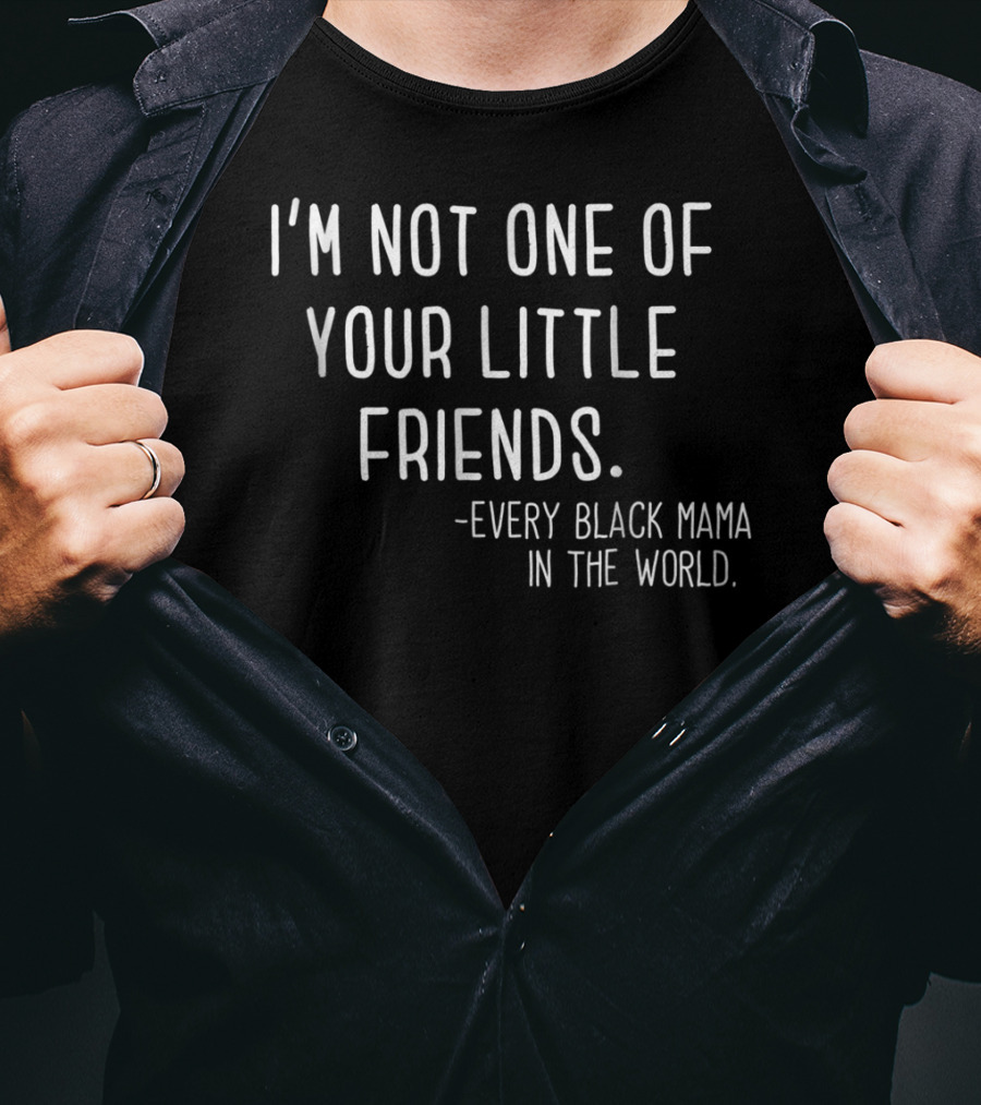 I'm Not One Of Your Little Friends Every Black Mama In The World T-Shirt