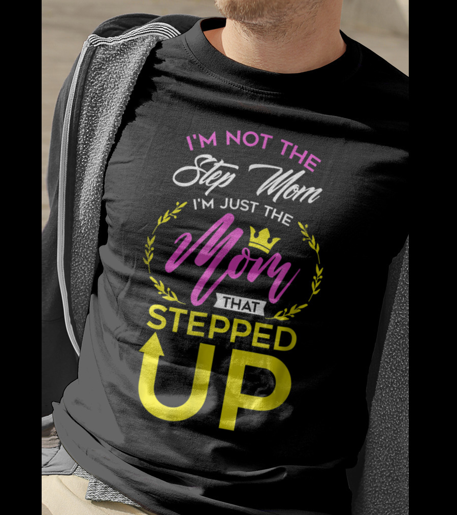 I'm Not The Step Mom I'm Just The Mom That Stepped Up T-Shirt