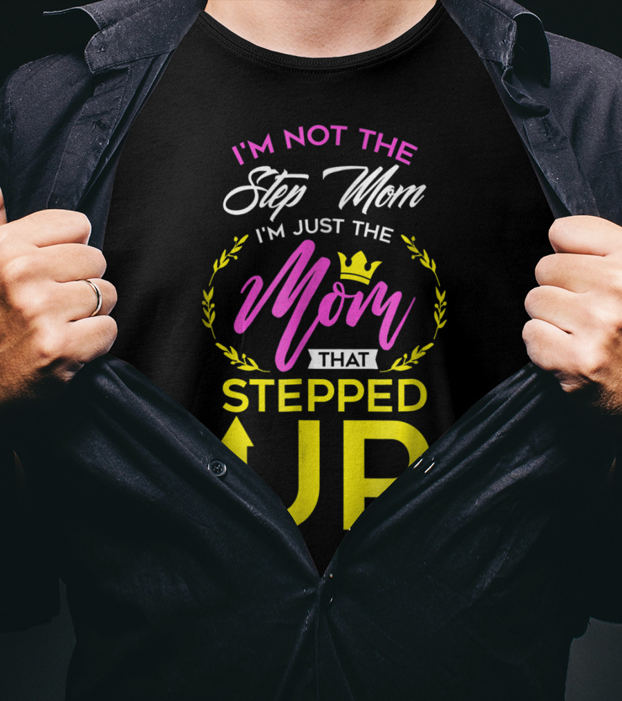 I'm Not The Step Mom I'm Just The Mom That Stepped Up T-Shirt