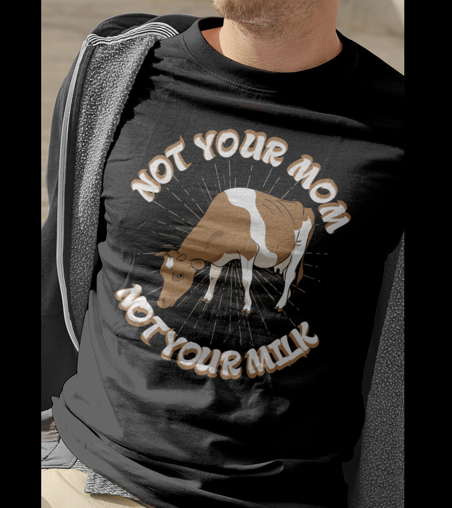 Not Your Mom Not Your Milk Dad Cow Vegan53 T-Shirt