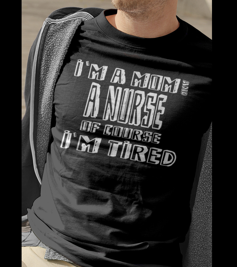 I'm A Mom And A Nurse Of Course I'm Tired T-Shirt
