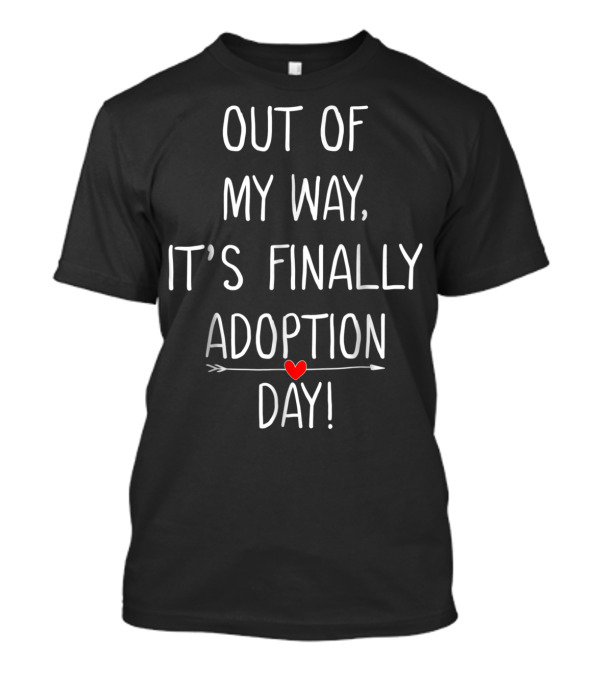 Out Of My Way It's Finally Adoption Day With Heart Arrow T-Shirt