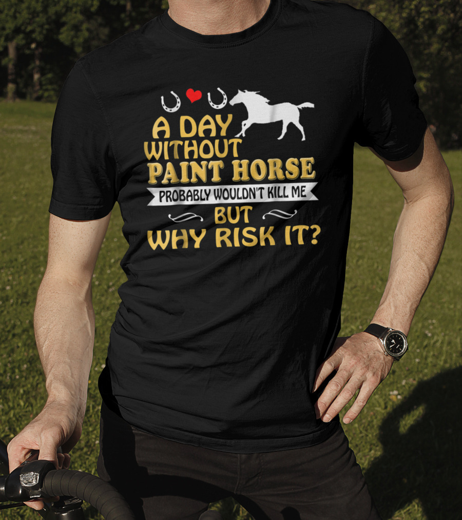 A Day Without Paint Horse Probably Wouldn't Kill Me But Why Risk It T-Shirt
