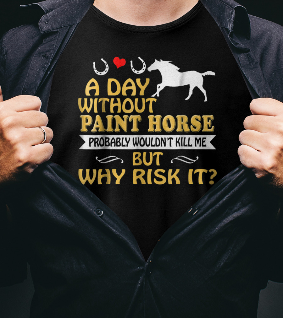 A Day Without Paint Horse Probably Wouldn't Kill Me But Why Risk It T-Shirt