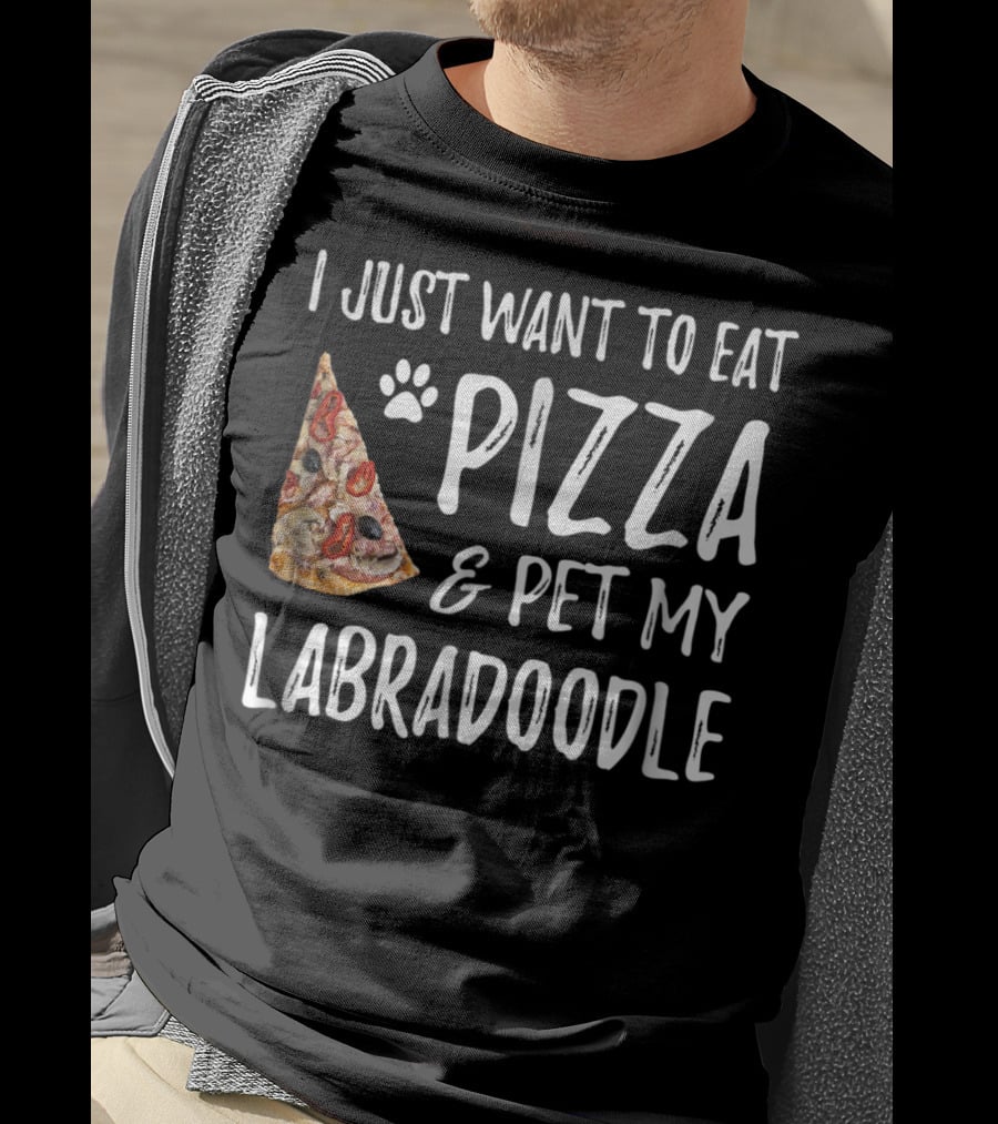 I Just Want To Eat Pizza And Pet My Labradoodle Dog Mom Dad T-Shirt