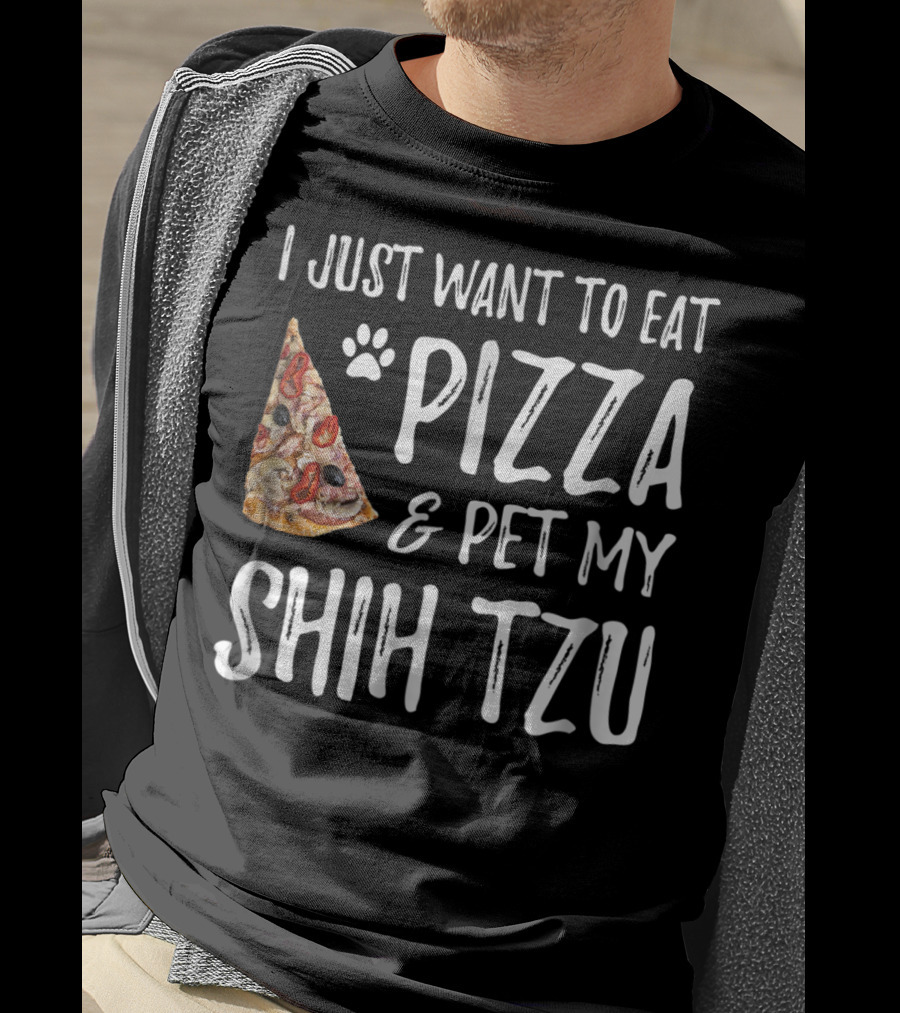 I Just Want To Eat Pizza And Pet My Shih Tzu Funny Dog Mom Dad Idea T-Shirt
