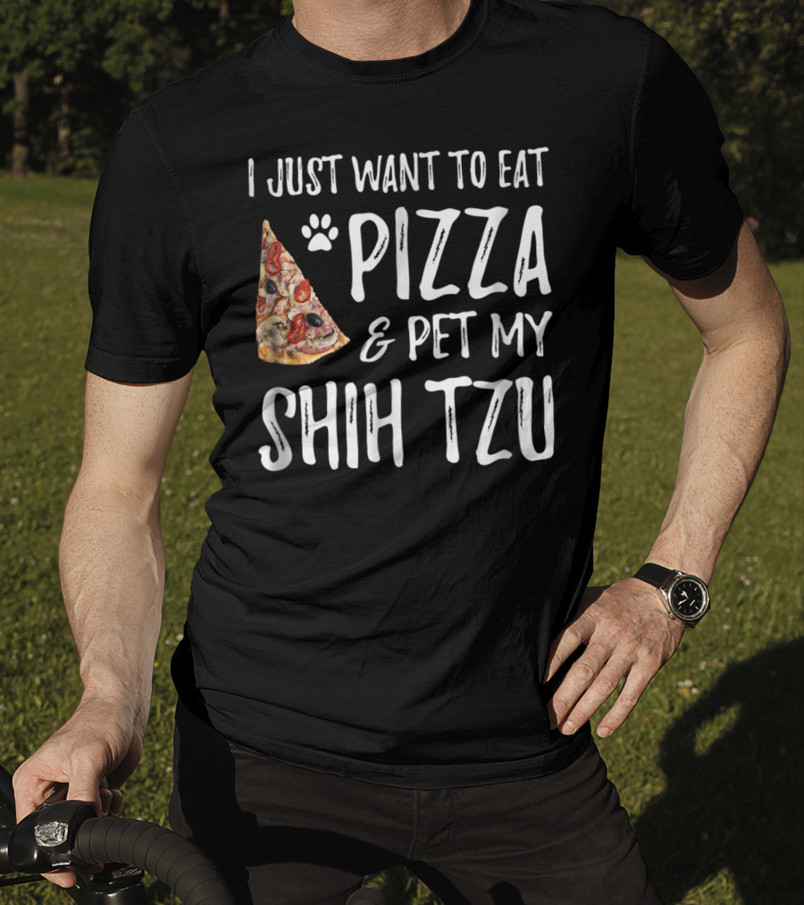 I Just Want To Eat Pizza And Pet My Shih Tzu Funny Dog Mom Dad Idea T-Shirt