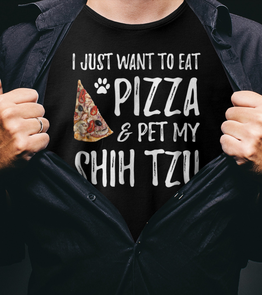 I Just Want To Eat Pizza And Pet My Shih Tzu Funny Dog Mom Dad Idea T-Shirt