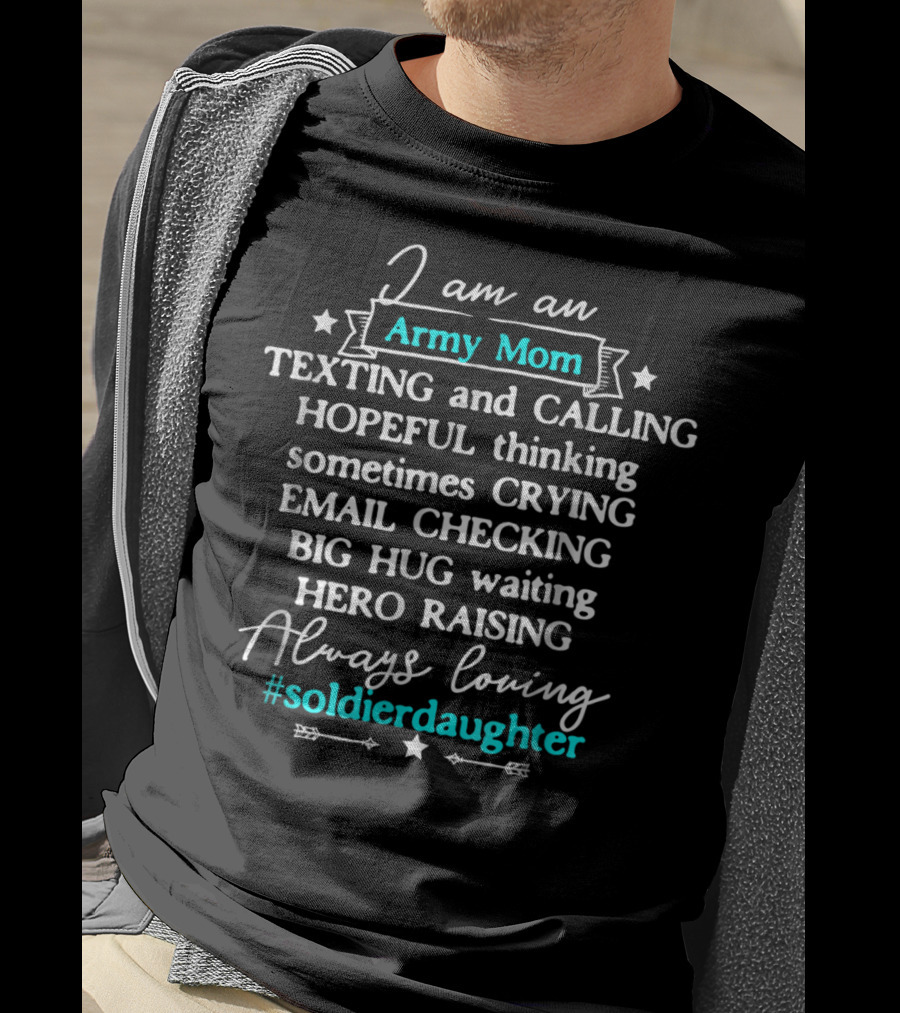 I Am An Army Mom Texting Calling Hero Raising Always Loving Soldier Daughter T-Shirt