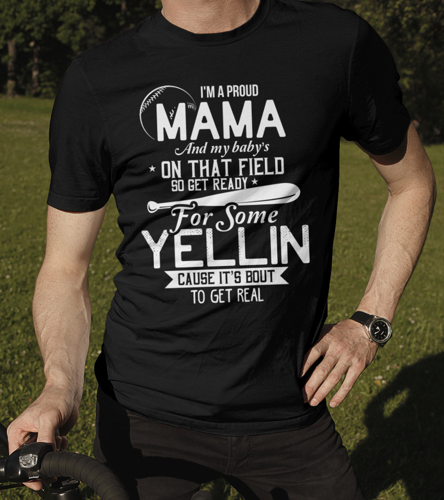 I'm A Proud Mama And My Baby's On That Field So Get Ready For Some Yellin Cause It's Bout To Get Real T-Shirt