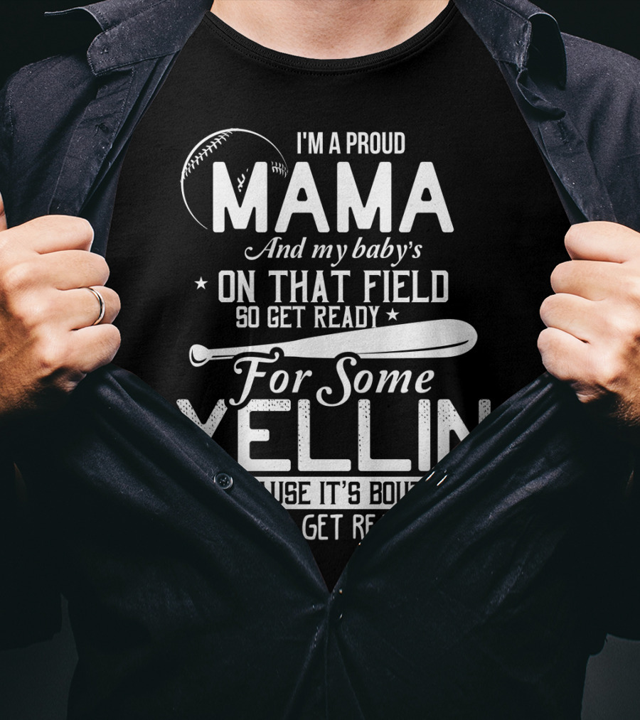 I'm A Proud Mama And My Baby's On That Field So Get Ready For Some Yellin Cause It's Bout To Get Real T-Shirt