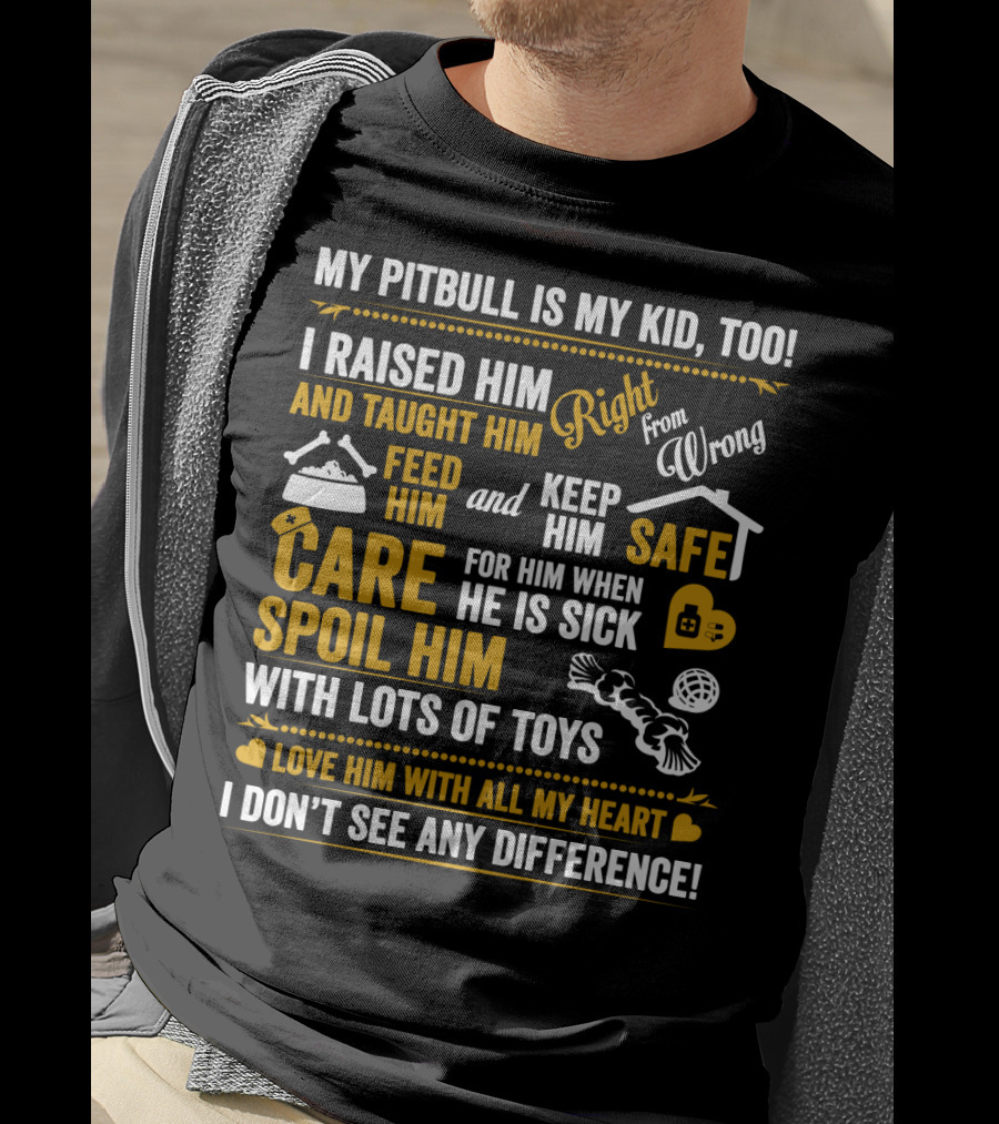My Pitbull Is My Kid Too I Raised Him Right From Wrong Spoil Him With Lots Of Toys T-Shirt