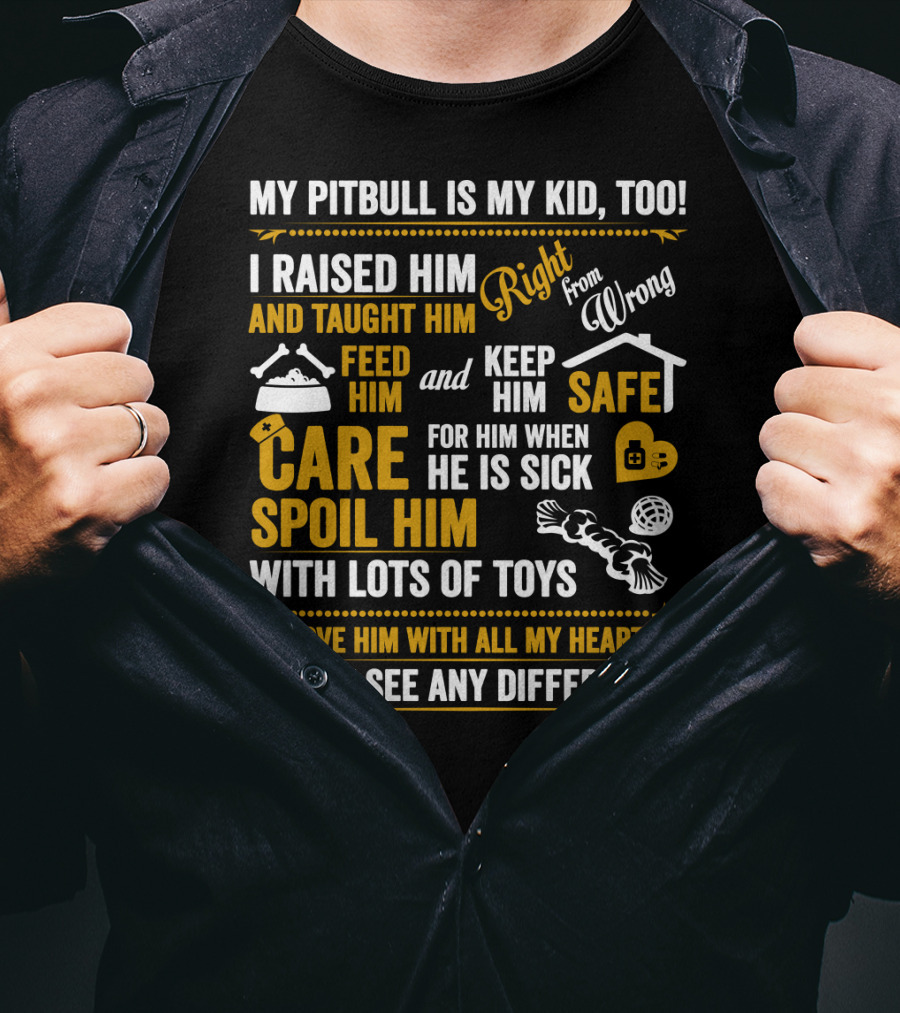 My Pitbull Is My Kid Too I Raised Him Right From Wrong Spoil Him With Lots Of Toys T-Shirt
