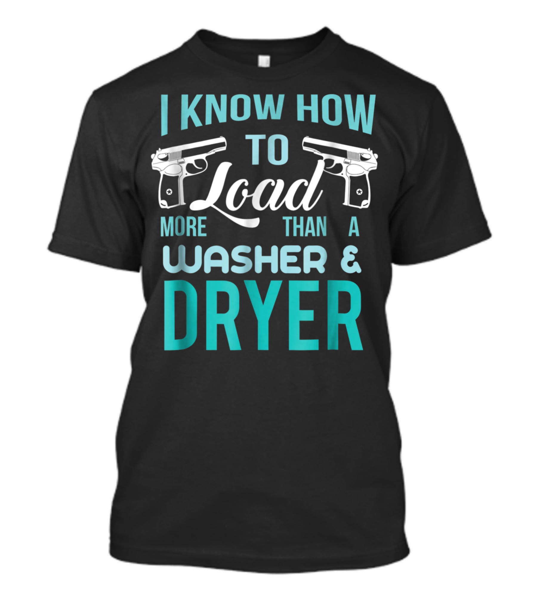 I Know How To Load More Than A Washer And Dryer With Guns T-Shirt