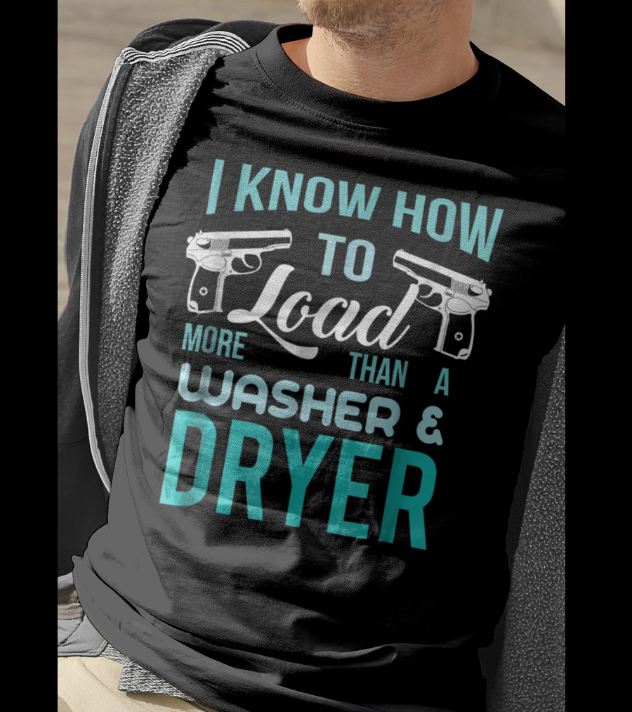 I Know How To Load More Than A Washer And Dryer With Guns T-Shirt