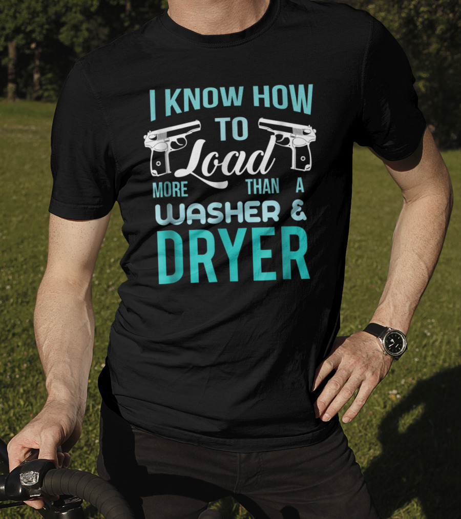 I Know How To Load More Than A Washer And Dryer With Guns T-Shirt