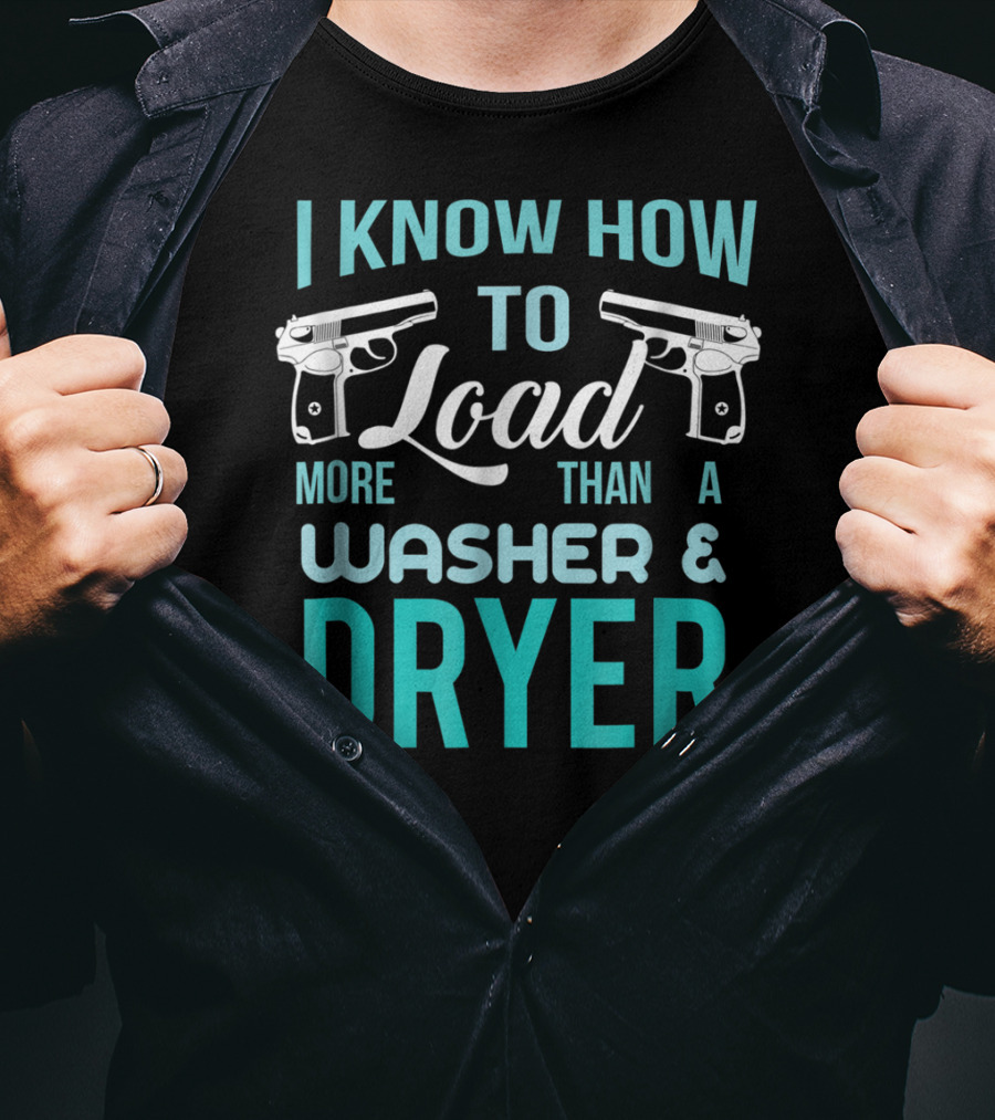 I Know How To Load More Than A Washer And Dryer With Guns T-Shirt