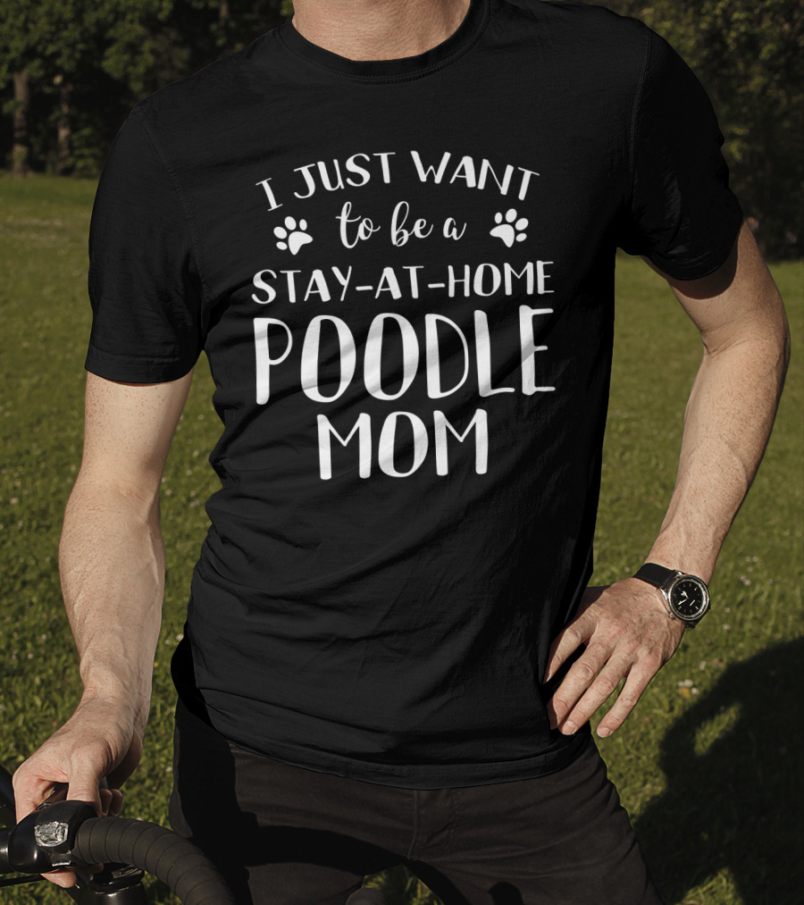 I Just Want To Be A Stay-at-Home Poodle Mom T-Shirt