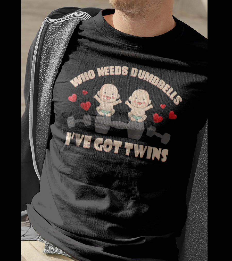 Who Needs Dumbbells I've Got Twins Perfect Of Twins From Husband66 T-Shirt