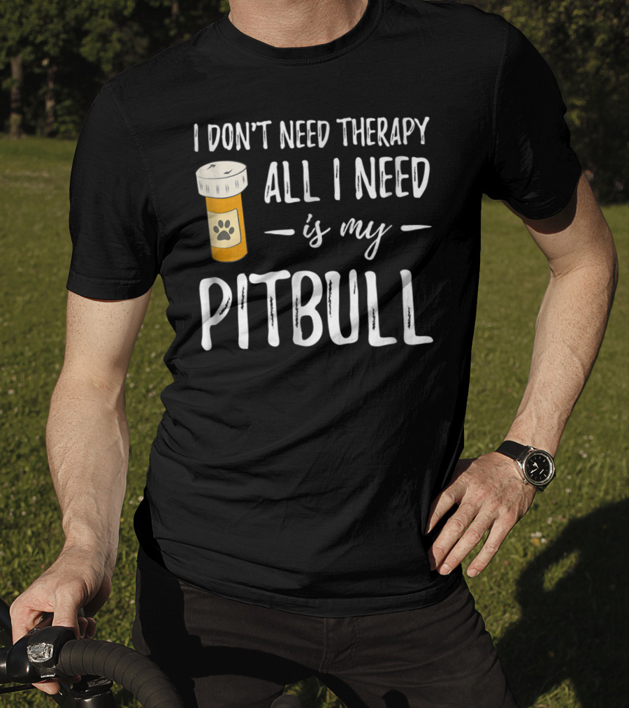 I Don't Need Therapy All I Need Is My Pitbull T-Shirt