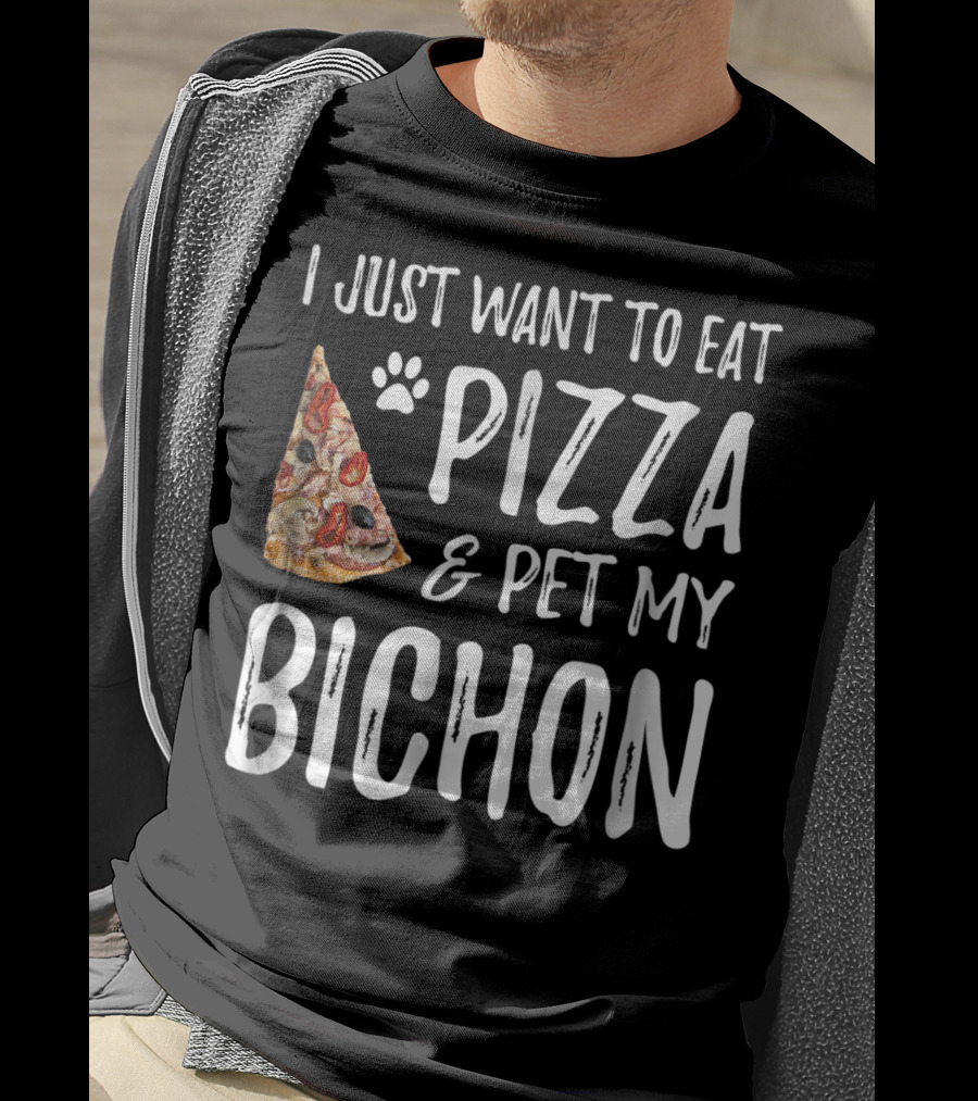 I Just Want To Eat Pizza And Pet My Bichon Dog Mom Or Dog Dad T-Shirt