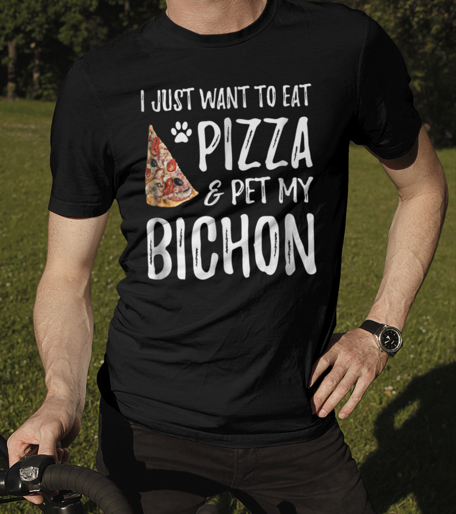 I Just Want To Eat Pizza And Pet My Bichon Dog Mom Or Dog Dad T-Shirt