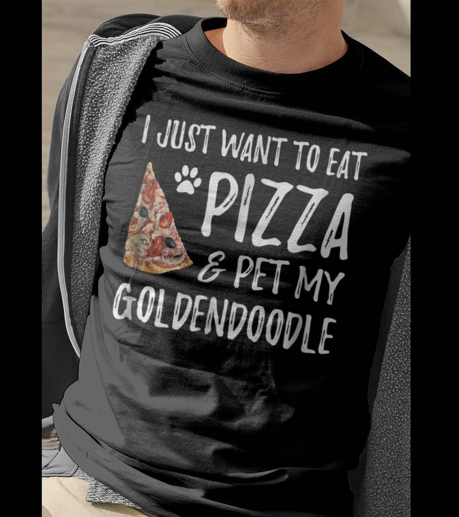 I Just Want To Eat Pizza And Pet My Goldendoodle T-Shirt