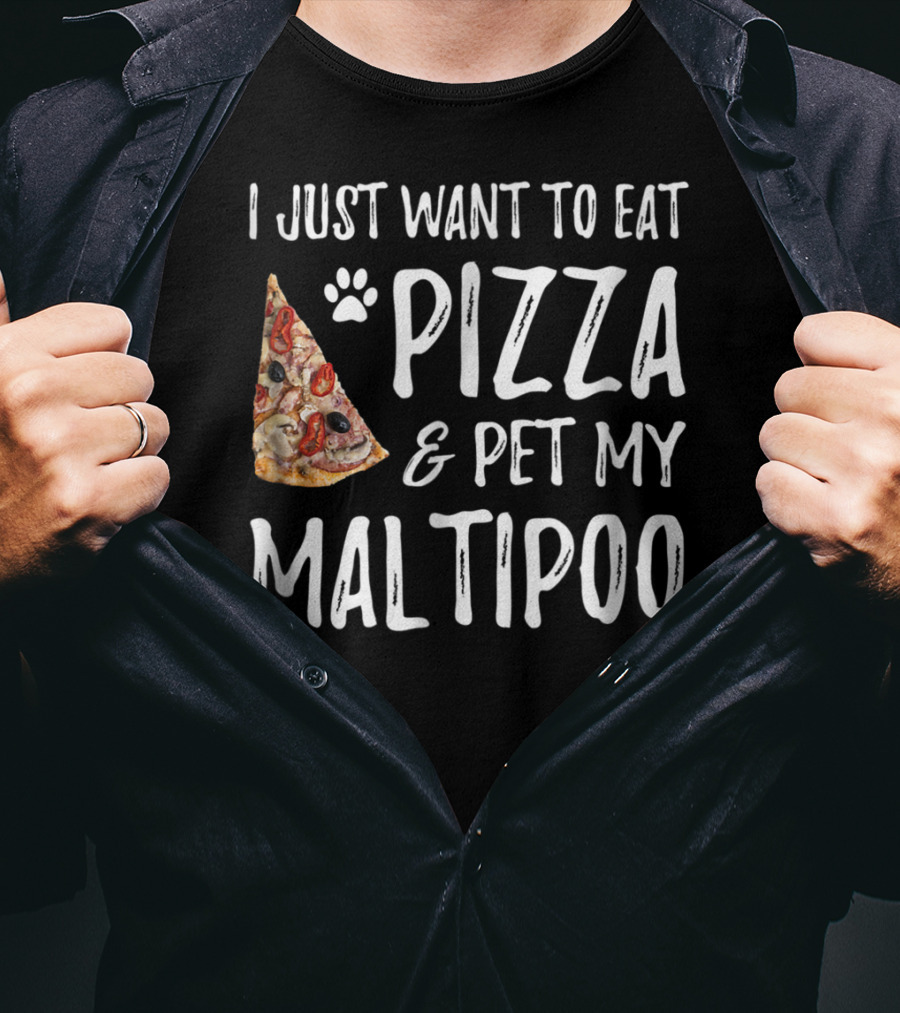 I Just Want To Eat Pizza And Pet My Maltipoo Dog Mom Or Dog Dad T-Shirt