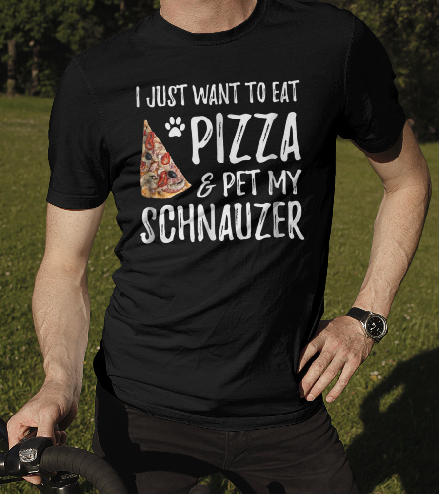 I Just Want To Eat Pizza And Pet My Schnauzer Dog Mom Dad Idea65 T-Shirt