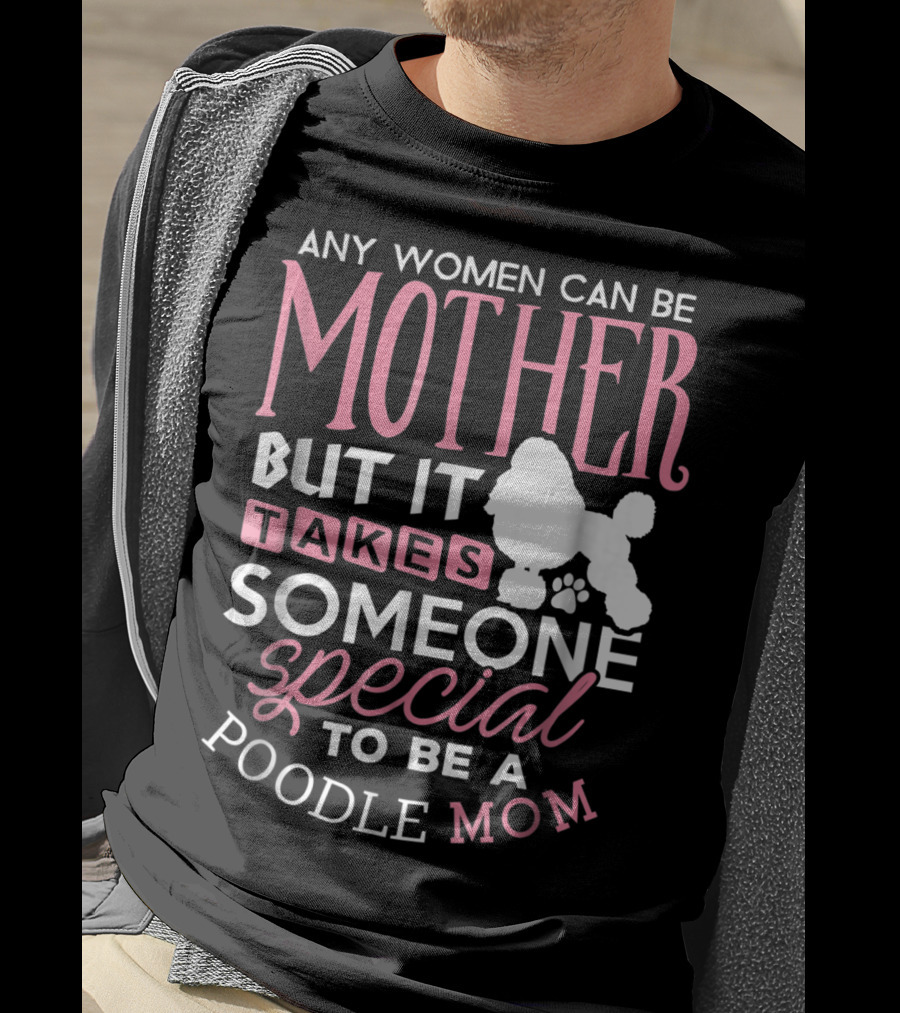 Any Women Can Be Mother But It Takes Someone Special To Be A Poodle Mom T-Shirt