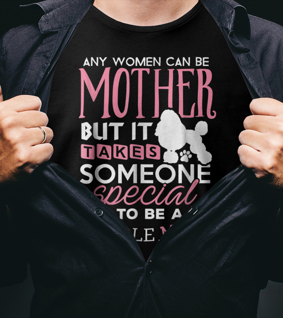 Any Women Can Be Mother But It Takes Someone Special To Be A Poodle Mom T-Shirt