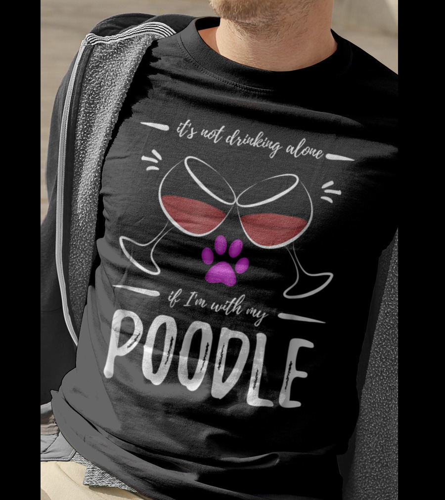 It's Not Drinking Alone If I'm With My Poodle Wine Lover Dog Mom T-Shirt