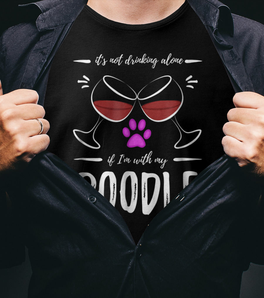 It's Not Drinking Alone If I'm With My Poodle Wine Lover Dog Mom T-Shirt