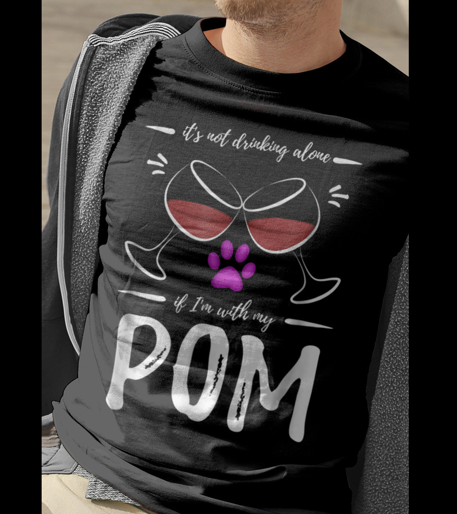Pom Mom Wine Drinker It's Not Drinking Alone If I'm With My Pom T-Shirt