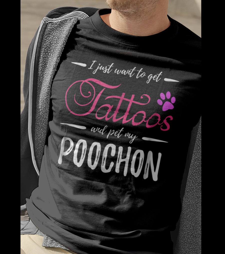 I Just Want To Get Tattoos And Pet My Poochon Dog Lover Tattoo Funny Dog Mom Idea20 T-Shirt
