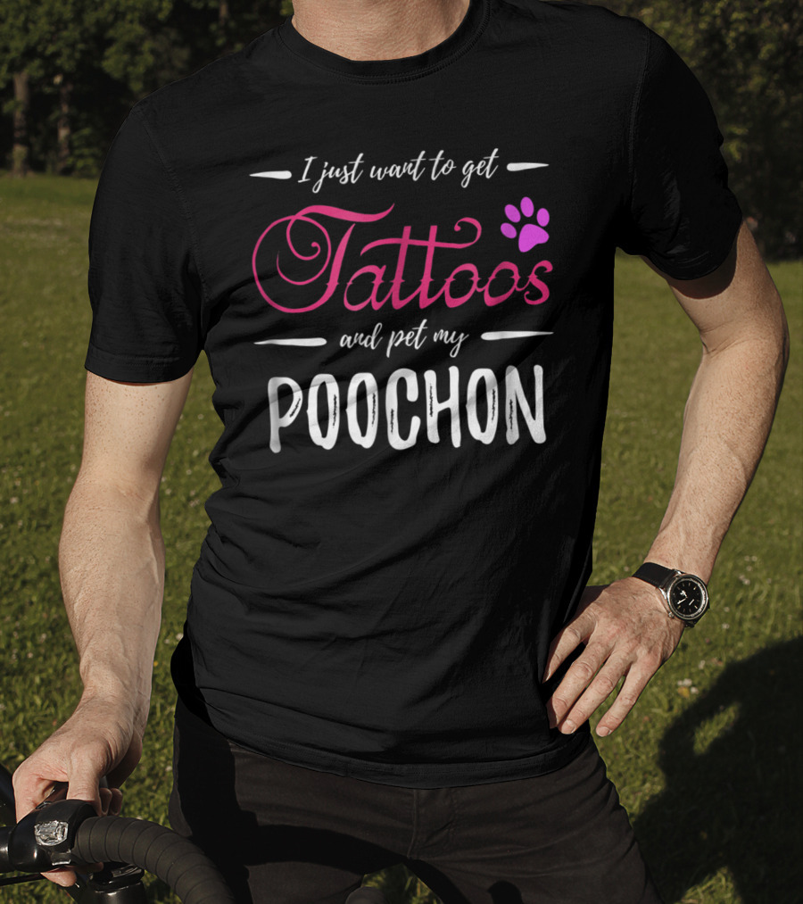 I Just Want To Get Tattoos And Pet My Poochon Dog Lover Tattoo Funny Dog Mom Idea20 T-Shirt