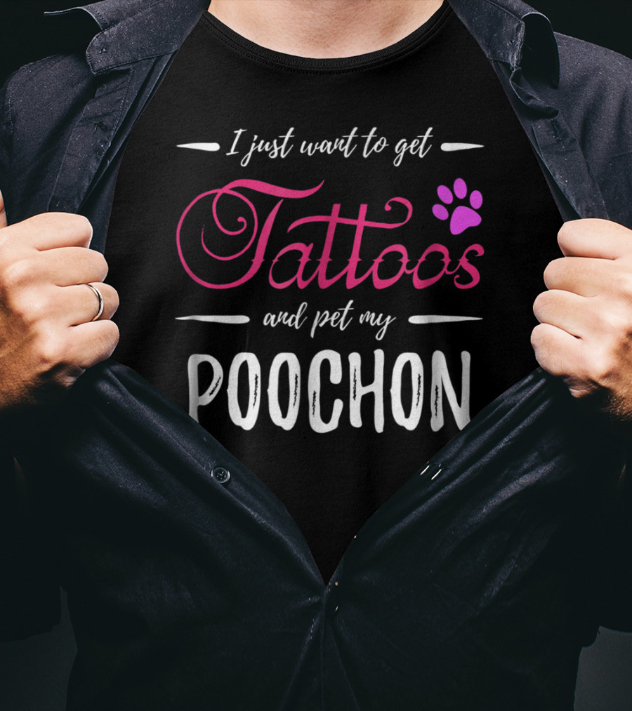 I Just Want To Get Tattoos And Pet My Poochon Dog Lover Tattoo Funny Dog Mom Idea20 T-Shirt